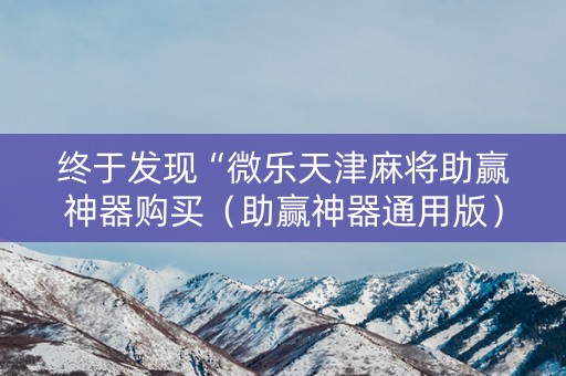 终于发现“微乐天津麻将助赢神器购买（助赢神器通用版）