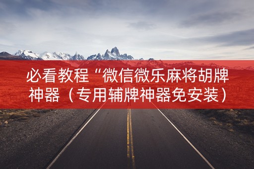 必看教程“微信微乐麻将胡牌神器（专用辅牌神器免安装）