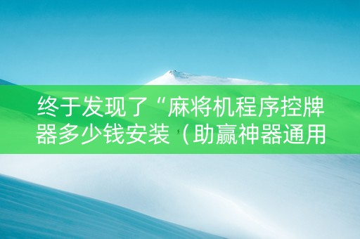终于发现了“麻将机程序控牌器多少钱安装（助赢神器通用版）