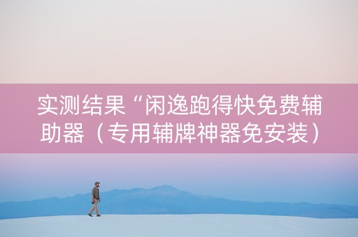 实测结果“闲逸跑得快免费辅助器（专用辅牌神器免安装）