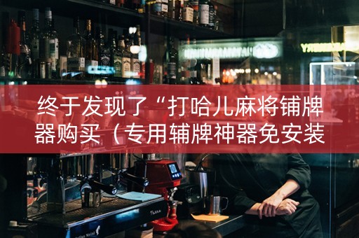 终于发现了“打哈儿麻将铺牌器购买（专用辅牌神器免安装）