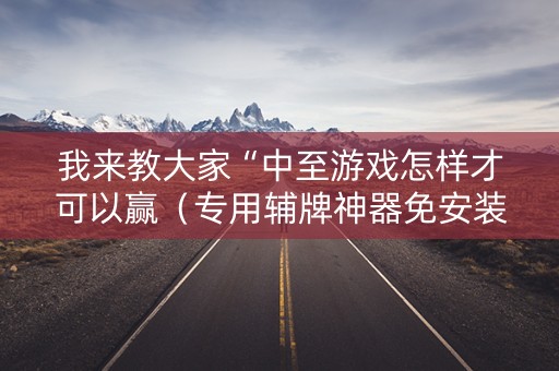 我来教大家“中至游戏怎样才可以赢（专用辅牌神器免安装）