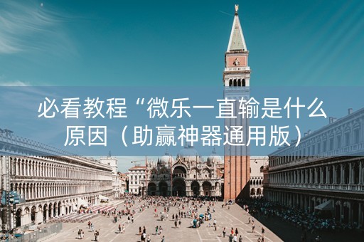 必看教程“微乐一直输是什么原因（助赢神器通用版）