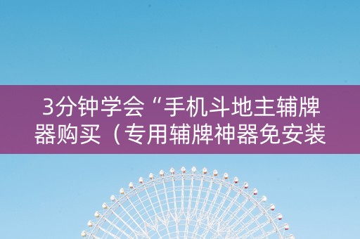 3分钟学会“手机斗地主辅牌器购买（专用辅牌神器免安装）