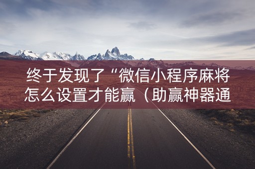 终于发现了“微信小程序麻将怎么设置才能赢（助赢神器通用版）