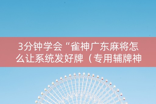 3分钟学会“雀神广东麻将怎么让系统发好牌（专用辅牌神器免安装）