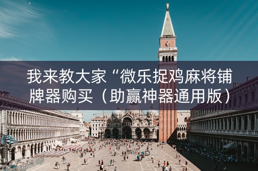 我来教大家“微乐捉鸡麻将铺牌器购买（助赢神器通用版）