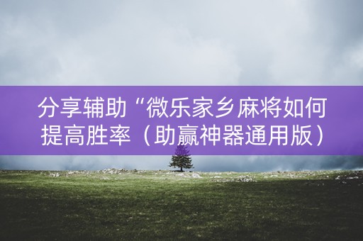 分享辅助“微乐家乡麻将如何提高胜率（助赢神器通用版）