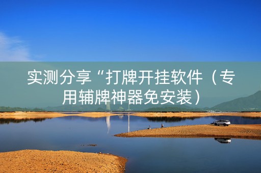 实测分享“打牌开挂软件（专用辅牌神器免安装）