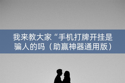 我来教大家“手机打牌开挂是骗人的吗（助赢神器通用版）