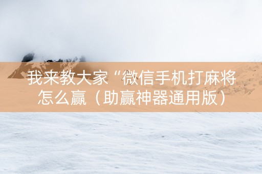 我来教大家“微信手机打麻将怎么赢（助赢神器通用版）