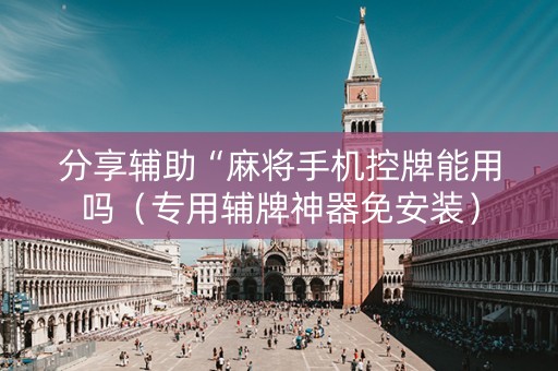 分享辅助“麻将手机控牌能用吗（专用辅牌神器免安装）