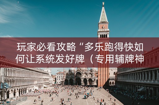 玩家必看攻略“多乐跑得快如何让系统发好牌（专用辅牌神器免安装）
