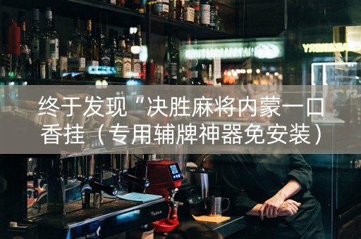 终于发现“决胜麻将内蒙一口香挂（专用辅牌神器免安装）