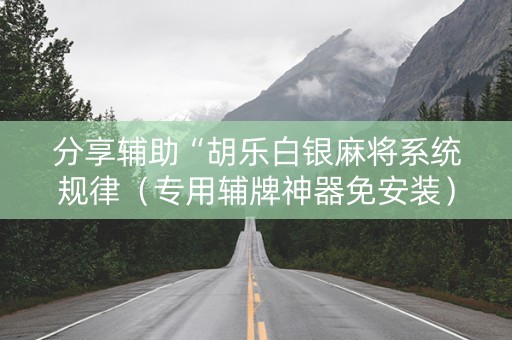 分享辅助“胡乐白银麻将系统规律（专用辅牌神器免安装）