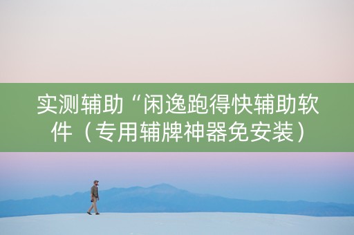 实测辅助“闲逸跑得快辅助软件（专用辅牌神器免安装）