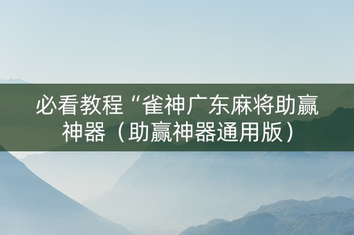 必看教程“雀神广东麻将助赢神器（助赢神器通用版）