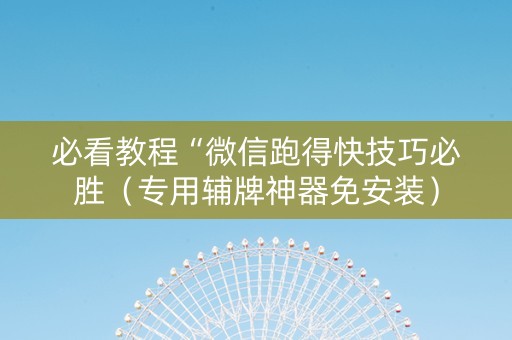 必看教程“微信跑得快技巧必胜（专用辅牌神器免安装）