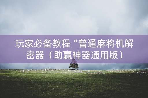 玩家必备教程“普通麻将机解密器（助赢神器通用版）