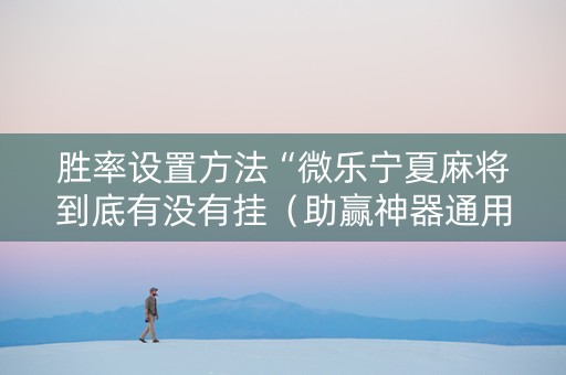 胜率设置方法“微乐宁夏麻将到底有没有挂（助赢神器通用版）