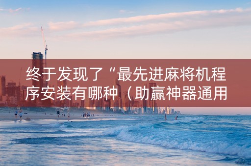 终于发现了“最先进麻将机程序安装有哪种（助赢神器通用版）