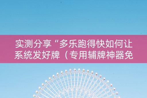 实测分享“多乐跑得快如何让系统发好牌（专用辅牌神器免安装）