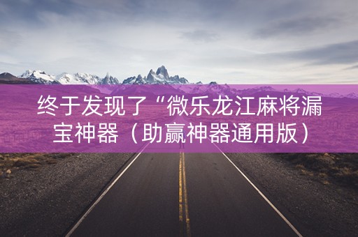 终于发现了“微乐龙江麻将漏宝神器（助赢神器通用版）