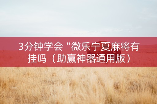 3分钟学会“微乐宁夏麻将有挂吗（助赢神器通用版）