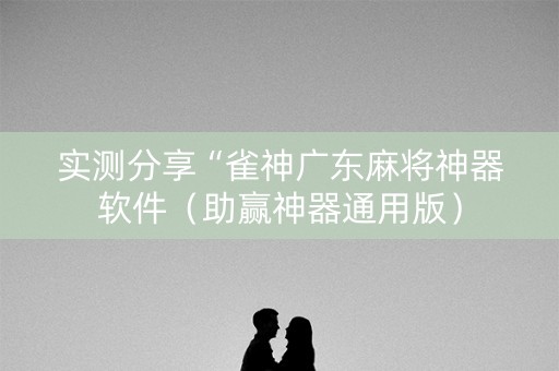 实测分享“雀神广东麻将神器软件（助赢神器通用版）