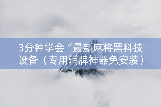 3分钟学会“最新麻将黑科技设备（专用辅牌神器免安装）