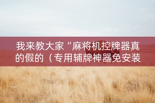 我来教大家“麻将机控牌器真的假的（专用辅牌神器免安装）