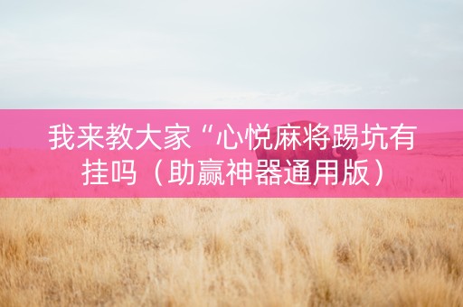 我来教大家“心悦麻将踢坑有挂吗（助赢神器通用版）