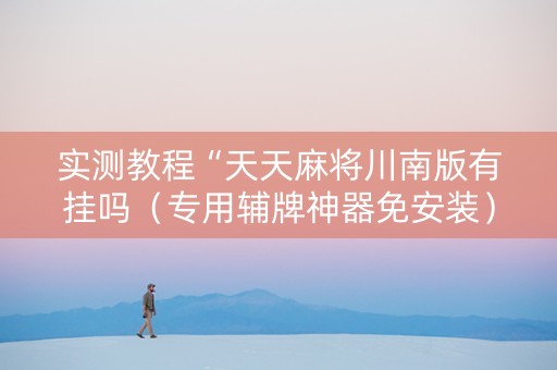实测教程“天天麻将川南版有挂吗（专用辅牌神器免安装）