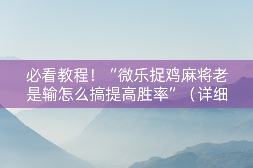 必看教程！“微乐捉鸡麻将老是输怎么搞提高胜率”（详细开挂教程）-哔哩哔哩