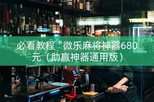 必看教程“微乐麻将神器680元（助赢神器通用版）
