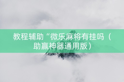 教程辅助“微乐麻将有挂吗（助赢神器通用版）