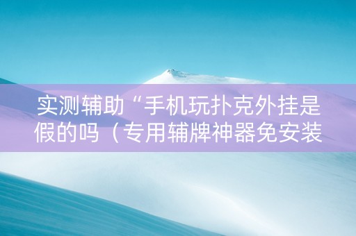 实测辅助“手机玩扑克外挂是假的吗（专用辅牌神器免安装）