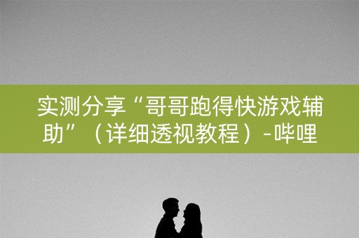 实测分享“哥哥跑得快游戏辅助”（详细透视教程）-哔哩哔哩