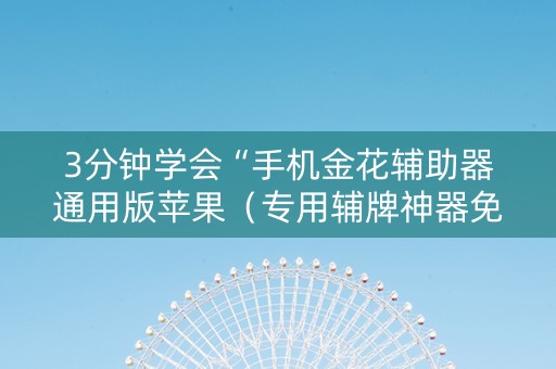 3分钟学会“手机金花辅助器通用版苹果（专用辅牌神器免安装）