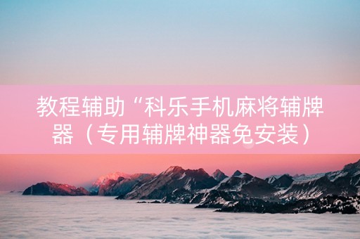 教程辅助“科乐手机麻将辅牌器（专用辅牌神器免安装）