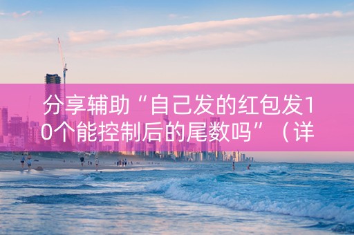 分享辅助“自己发的红包发10个能控制后的尾数吗”（详细透视教程）-哔哩哔哩