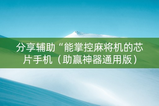 分享辅助“能掌控麻将机的芯片手机（助赢神器通用版）