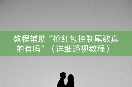 教程辅助“抢红包控制尾数真的有吗”（详细透视教程）-哔哩哔哩