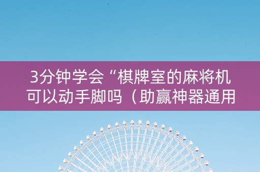 3分钟学会“棋牌室的麻将机可以动手脚吗（助赢神器通用版）