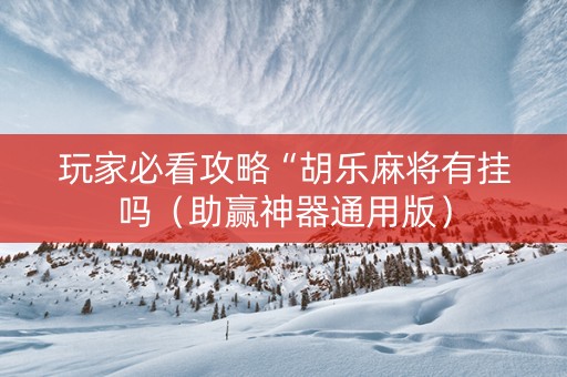 玩家必看攻略“胡乐麻将有挂吗（助赢神器通用版）