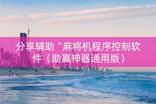 分享辅助“麻将机程序控制软件（助赢神器通用版）