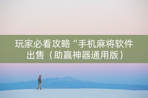 玩家必看攻略“手机麻将软件出售（助赢神器通用版）