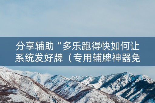 分享辅助“多乐跑得快如何让系统发好牌（专用辅牌神器免安装）