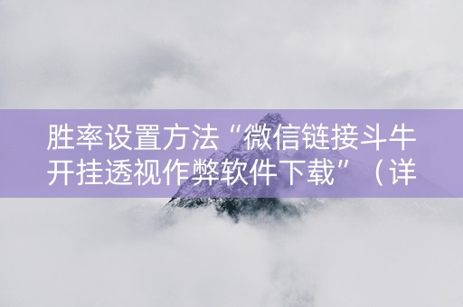 胜率设置方法“微信链接斗牛开挂透视作弊软件下载”（详细透视教程）-哔哩哔哩
