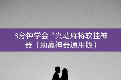 3分钟学会“兴动麻将软挂神器（助赢神器通用版）